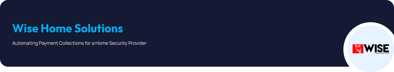 Wise Home Solutions - Automating Payment Collections for a Home Security Provider