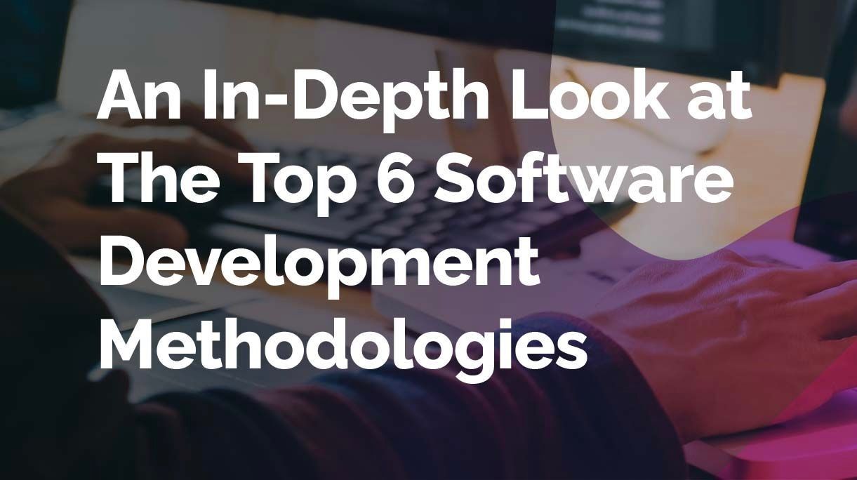 Software Development Methodologies: An In-Depth Look at the Top 6
