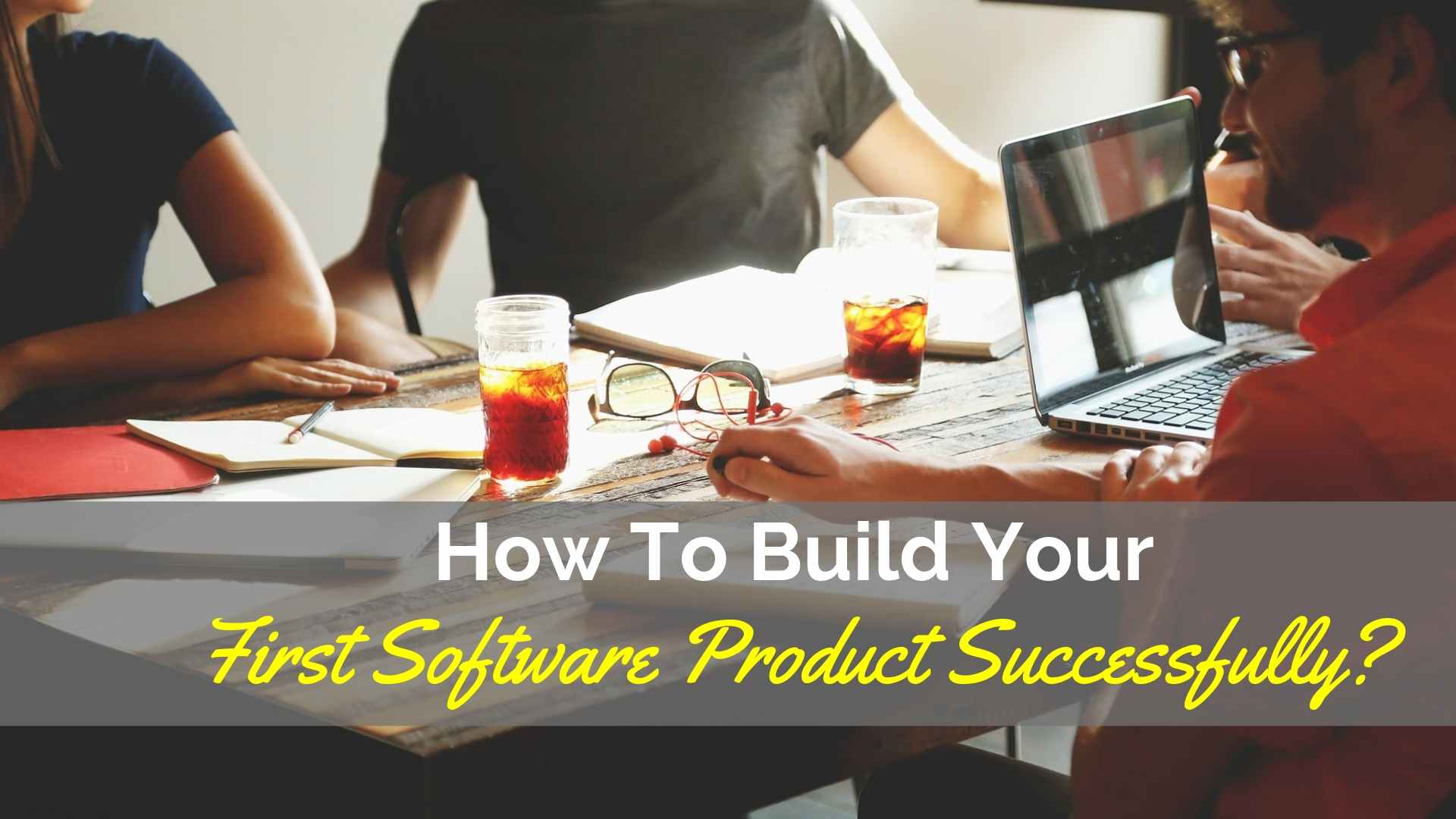 How To Build Your First Software Product Successfully?