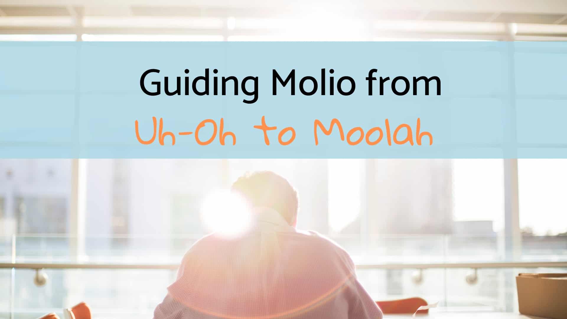 Guiding Molio From Uh-Oh To Moolah