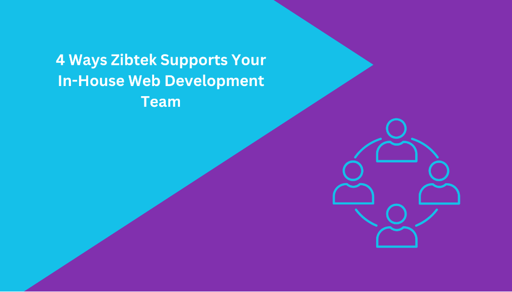 4 Ways Zibtek Supports Your In-House Web Development Team
