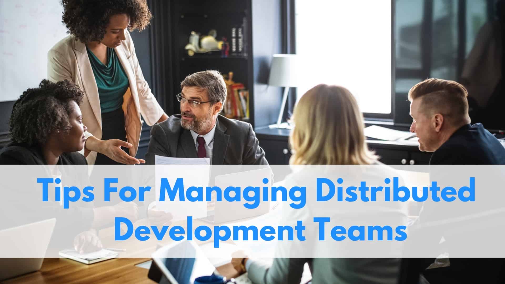 Tips For Managing Distributed Development Teams