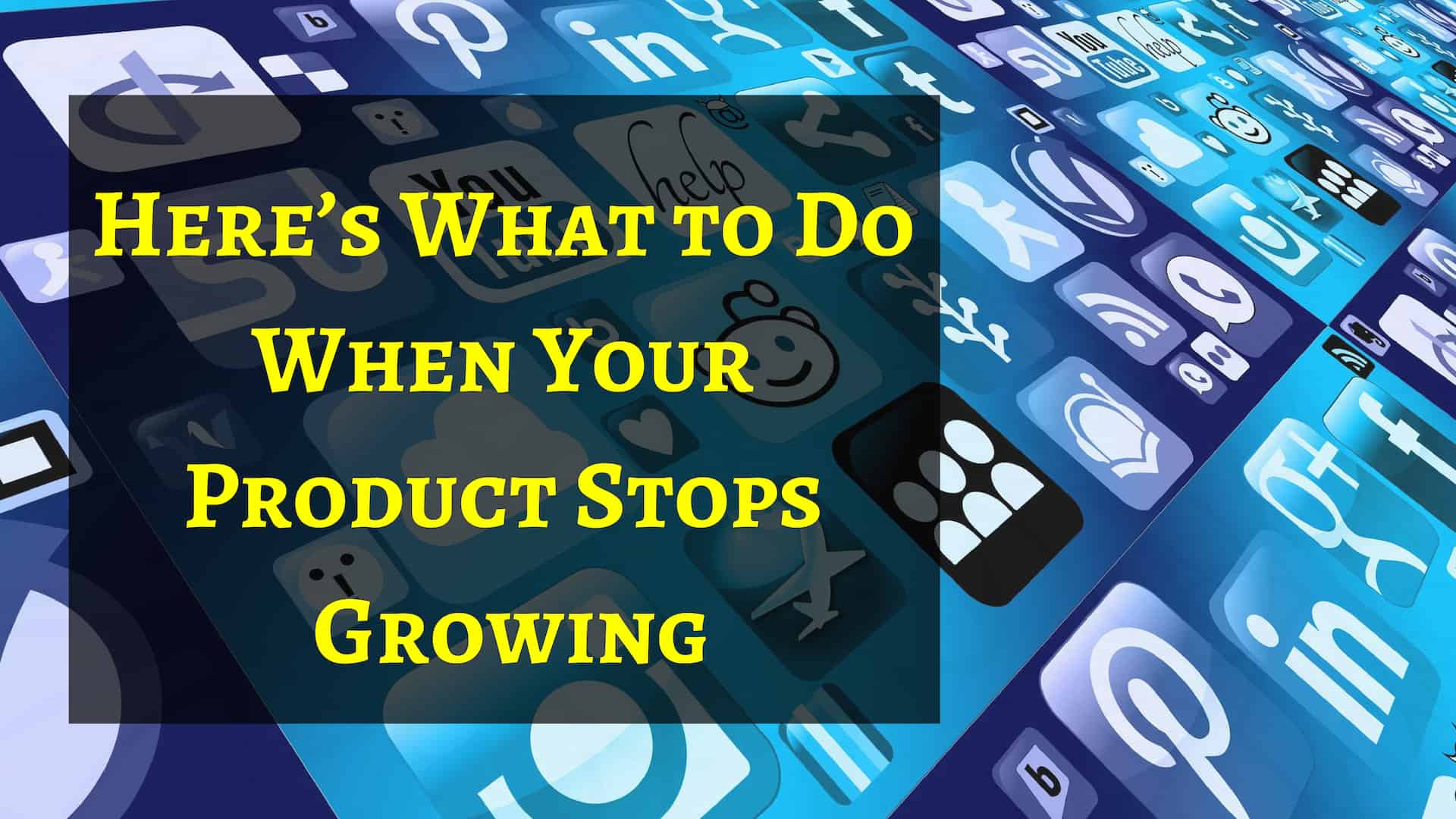 Here's What To Do When Your Product Stops Growing