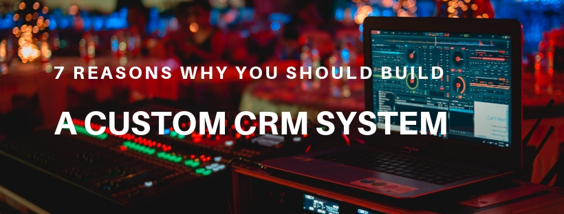 7 Reasons Why You Should Build a Custom CRM System