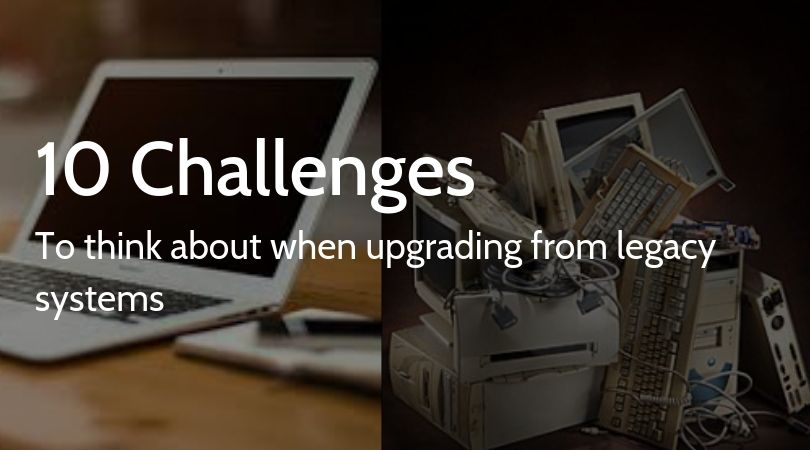 10 Challenges To Think About When Upgrading Legacy Systems