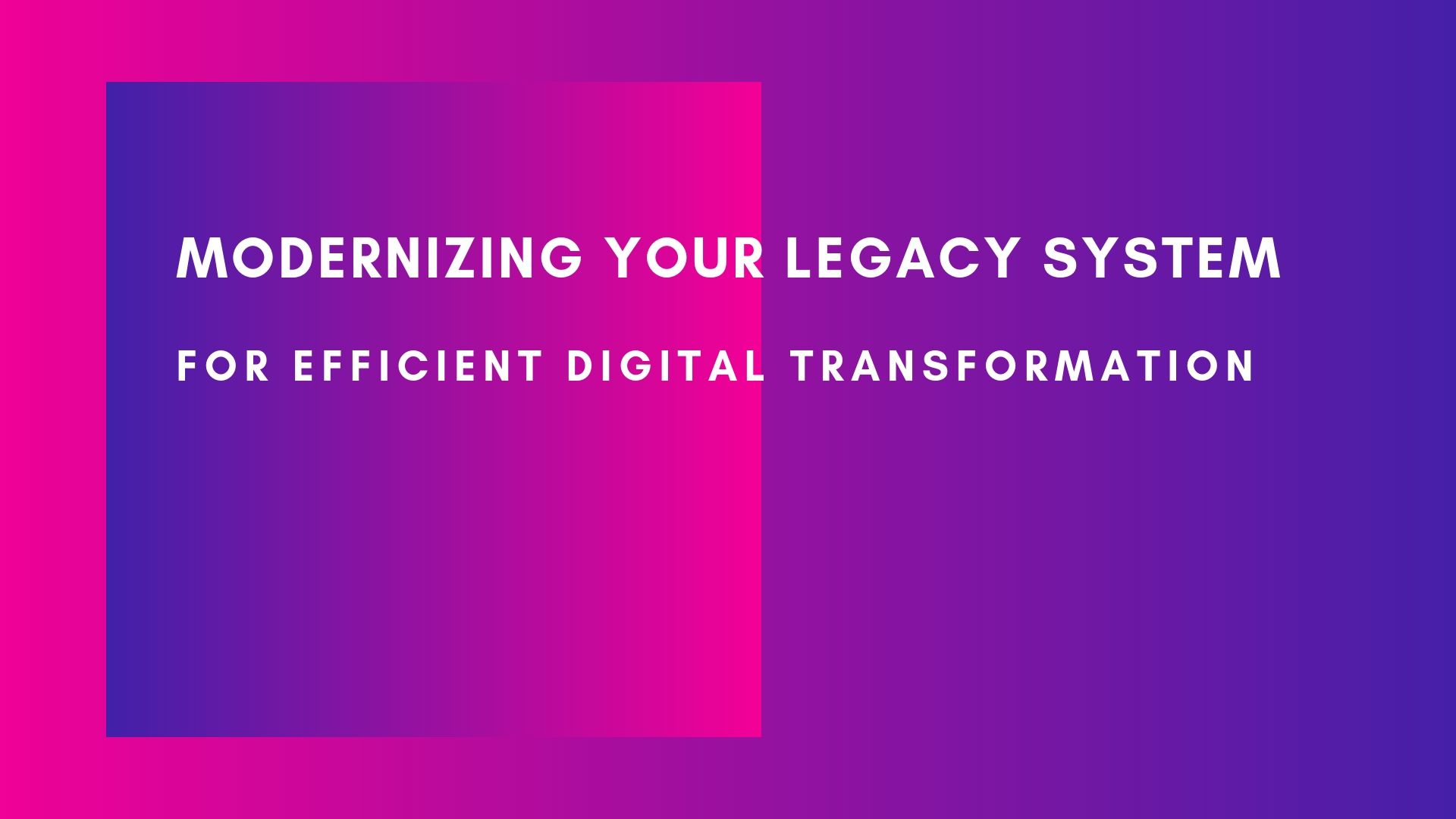 Modernizing your legacy system for efficient digital transformation