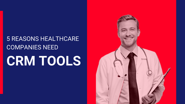 Five Reasons Healthcare Companies Need Customer Relationship Management (CRM) Tools