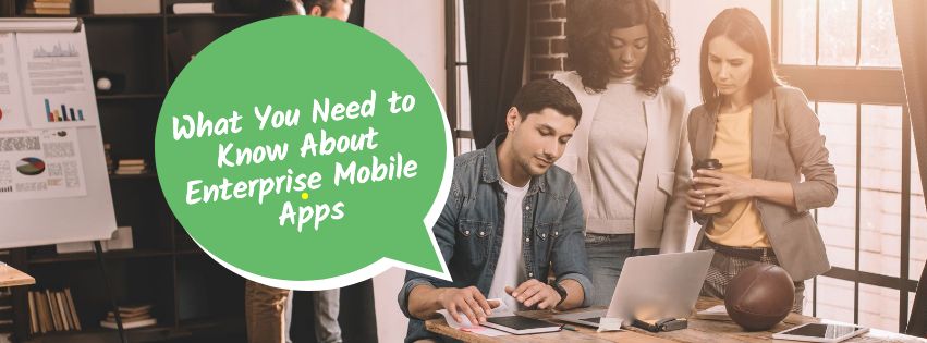 What You Need to Know About Enterprise Mobile Apps