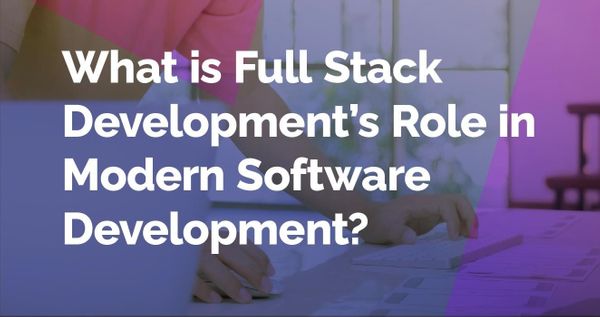 What is Full Stack Development? And What's its Role in Modern Software Development?